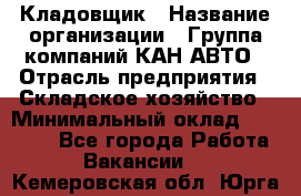 Кладовщик › Название организации ­ Группа компаний КАН-АВТО › Отрасль предприятия ­ Складское хозяйство › Минимальный оклад ­ 20 000 - Все города Работа » Вакансии   . Кемеровская обл.,Юрга г.